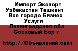 Импорт-Экспорт Узбекистан Ташкент  - Все города Бизнес » Услуги   . Ленинградская обл.,Сосновый Бор г.